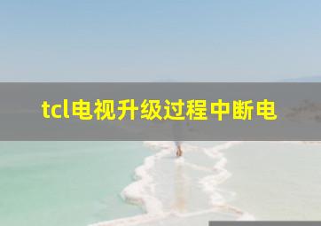 tcl电视升级过程中断电