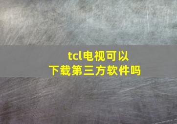 tcl电视可以下载第三方软件吗