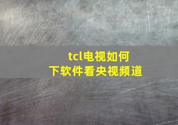 tcl电视如何下软件看央视频道