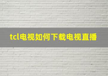 tcl电视如何下载电视直播