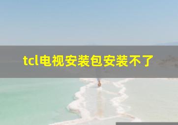 tcl电视安装包安装不了