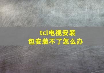 tcl电视安装包安装不了怎么办