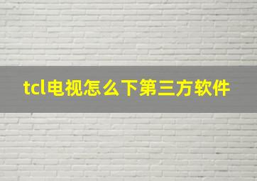 tcl电视怎么下第三方软件