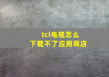 tcl电视怎么下载不了应用商店