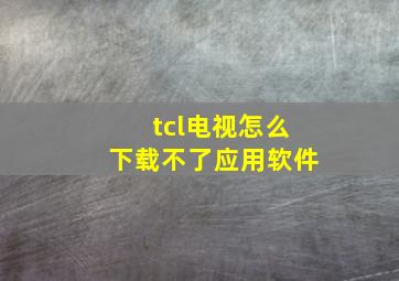 tcl电视怎么下载不了应用软件