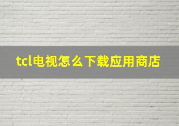 tcl电视怎么下载应用商店