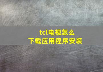 tcl电视怎么下载应用程序安装