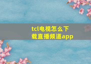 tcl电视怎么下载直播频道app