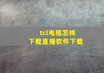 tcl电视怎样下载直播软件下载