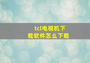 tcl电视机下载软件怎么下载