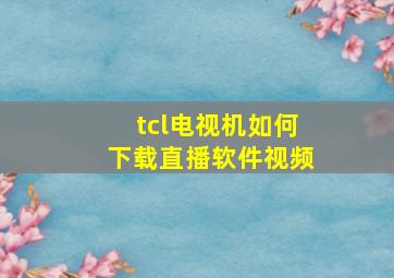 tcl电视机如何下载直播软件视频