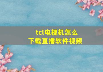 tcl电视机怎么下载直播软件视频