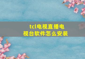 tcl电视直播电视台软件怎么安装