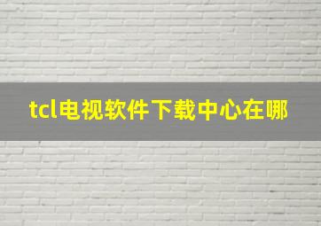 tcl电视软件下载中心在哪