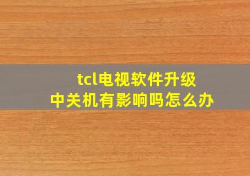 tcl电视软件升级中关机有影响吗怎么办