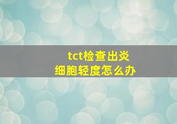 tct检查出炎细胞轻度怎么办