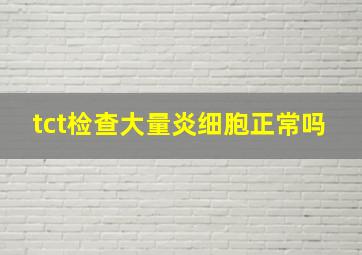 tct检查大量炎细胞正常吗