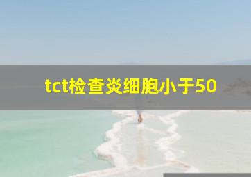 tct检查炎细胞小于50