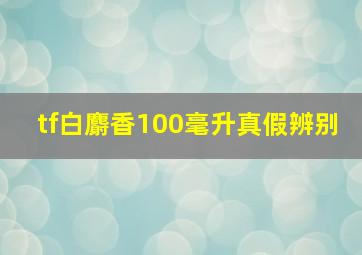 tf白麝香100毫升真假辨别