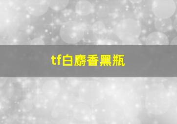 tf白麝香黑瓶