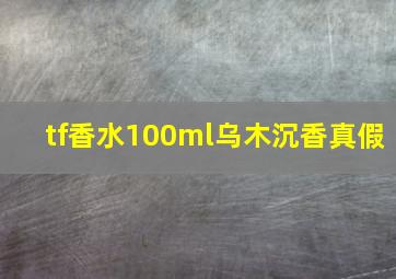 tf香水100ml乌木沉香真假