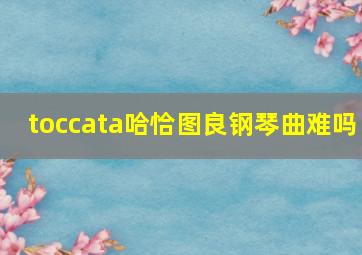 toccata哈恰图良钢琴曲难吗