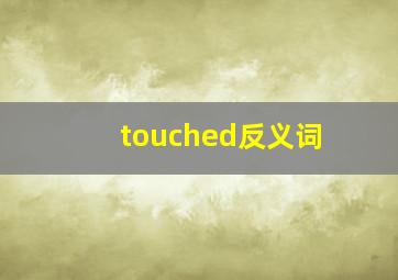 touched反义词