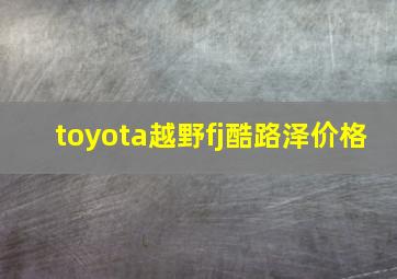 toyota越野fj酷路泽价格