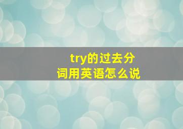 try的过去分词用英语怎么说