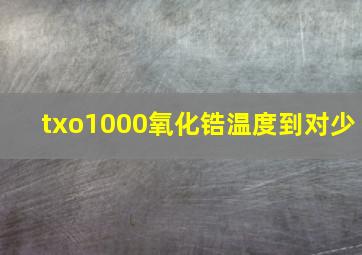 txo1000氧化锆温度到对少