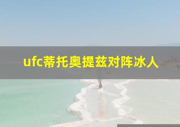 ufc蒂托奥提兹对阵冰人