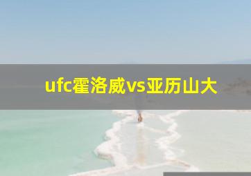 ufc霍洛威vs亚历山大