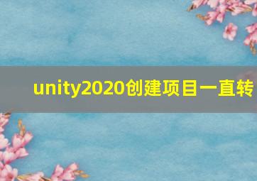 unity2020创建项目一直转