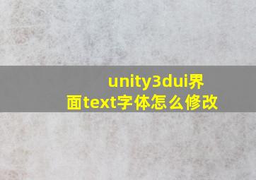 unity3dui界面text字体怎么修改