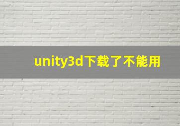 unity3d下载了不能用