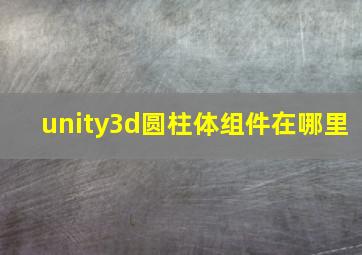 unity3d圆柱体组件在哪里