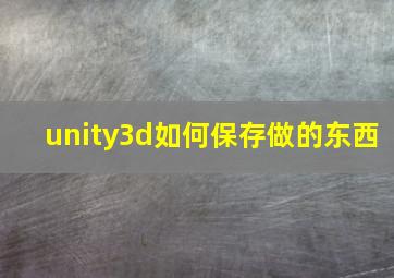 unity3d如何保存做的东西