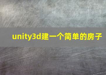 unity3d建一个简单的房子