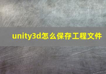 unity3d怎么保存工程文件