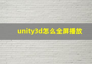 unity3d怎么全屏播放