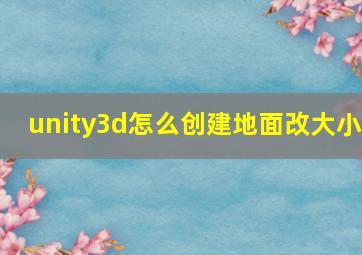 unity3d怎么创建地面改大小