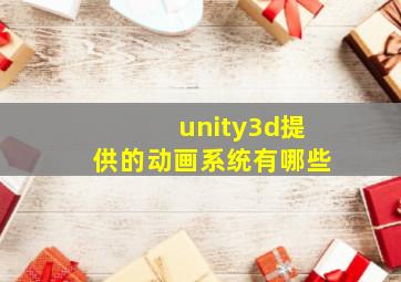 unity3d提供的动画系统有哪些