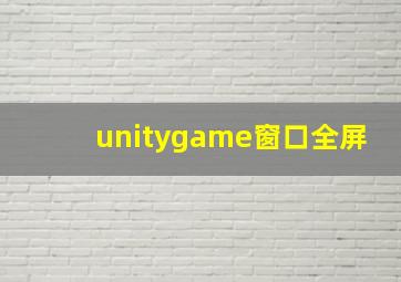 unitygame窗口全屏