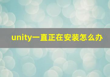 unity一直正在安装怎么办