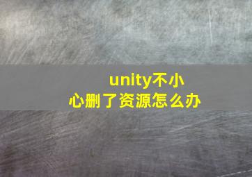 unity不小心删了资源怎么办