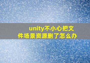 unity不小心把文件场景资源删了怎么办