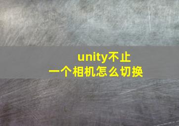 unity不止一个相机怎么切换