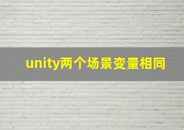 unity两个场景变量相同