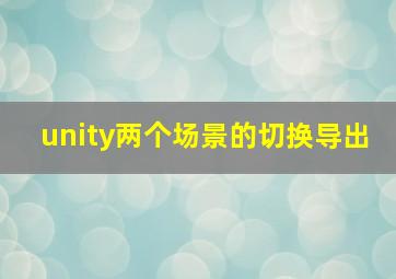 unity两个场景的切换导出