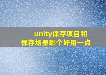 unity保存项目和保存场景哪个好用一点